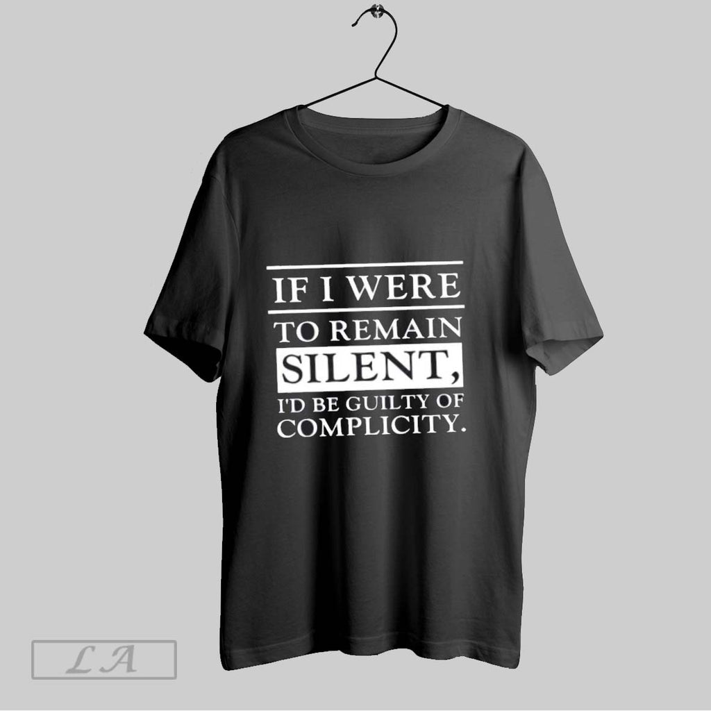 Original If I Were To Remain Silent Id Be Guilty Of Complicity