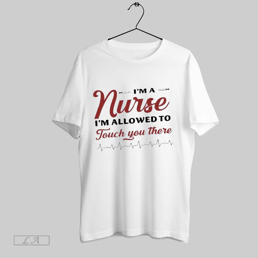 Original Im A Nurse Im Allowed To Touch You There
