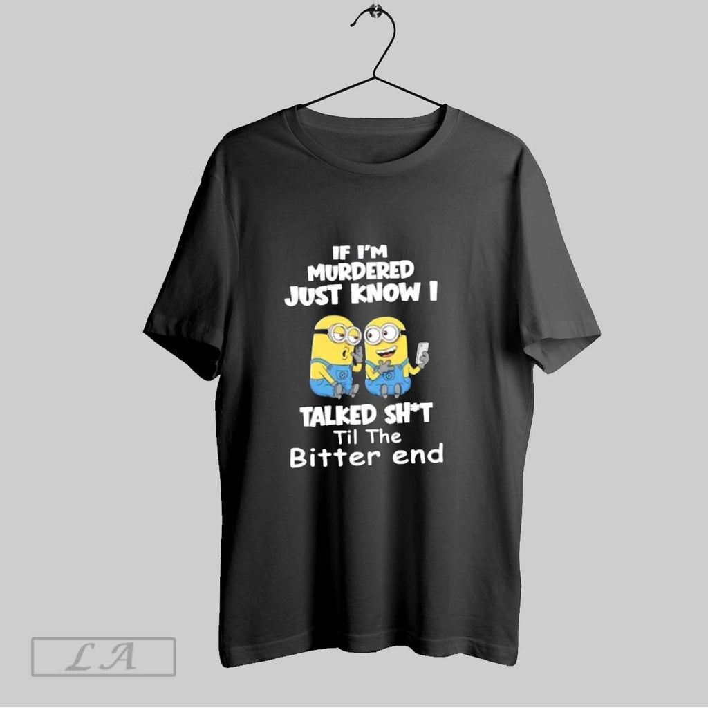 Original Minions If Im Murdered Just Know I Talked Shit Til The Bitter End