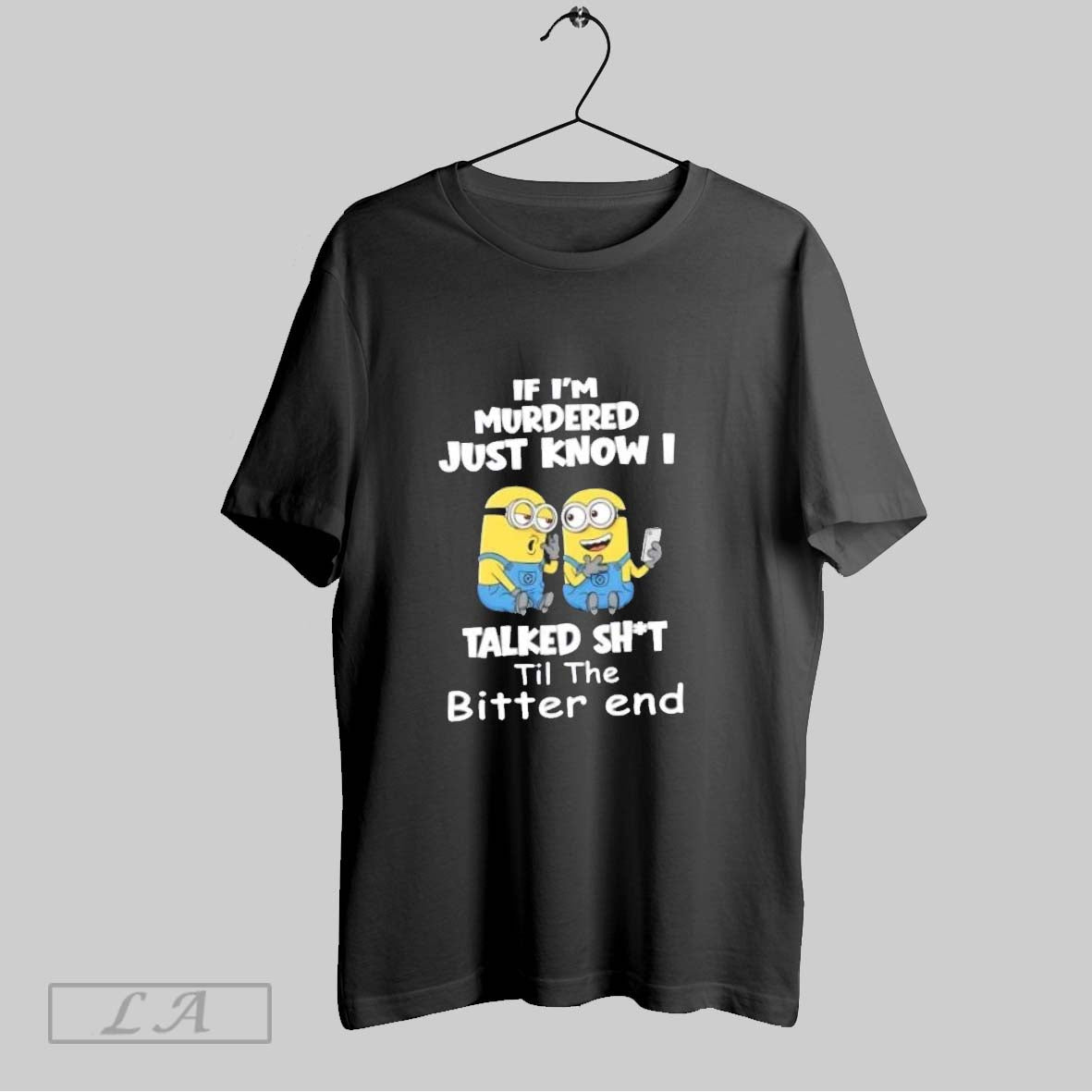 Original Minions If Im Murdered Just Know I Talked Shit Til The Bitter End