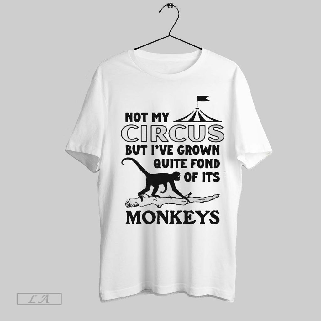 Original Not My Circus But Ive Grown Quite Fond Of Its Monkeys