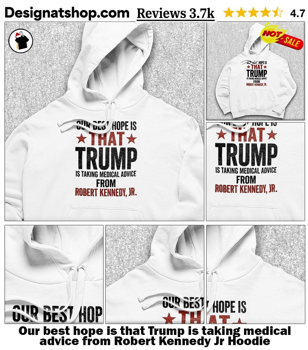 Our best hope is that Trump is taking medical advice from Robert Kennedy Jr shirt