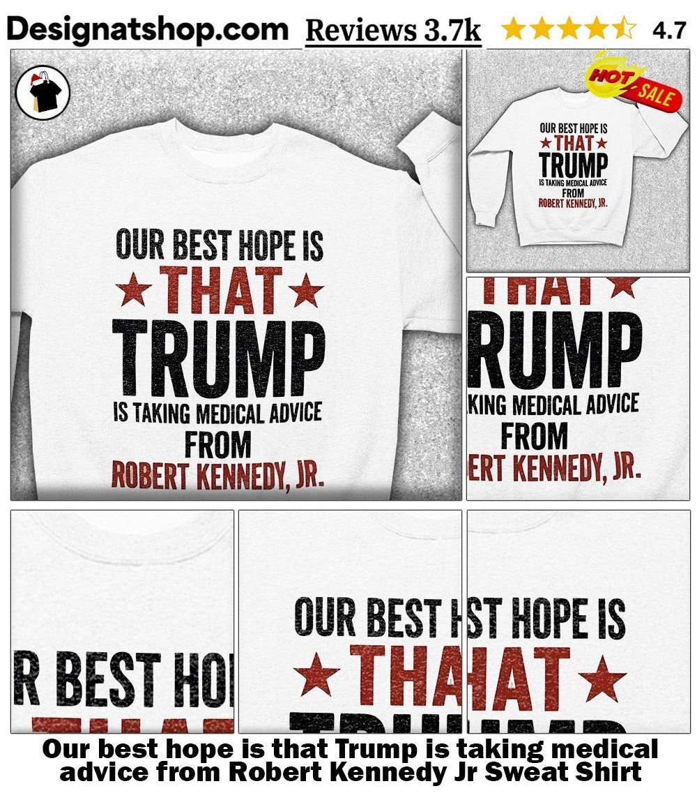 Our best hope is that Trump is taking medical advice from Robert Kennedy Jr shirt
