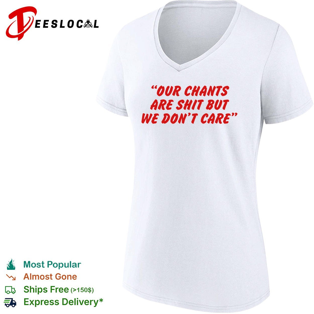 Our chants are shit but we dont care shirt