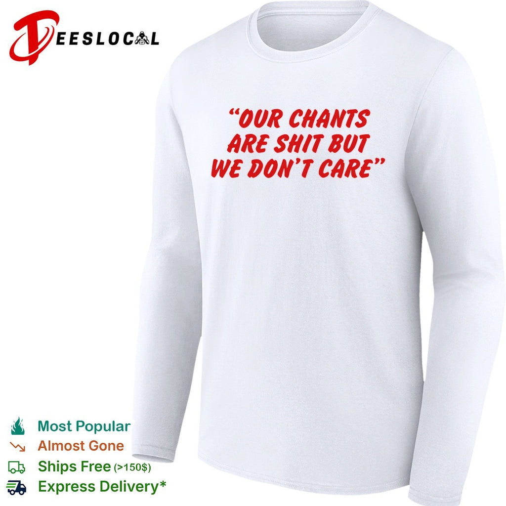 Our chants are shit but we dont care shirt