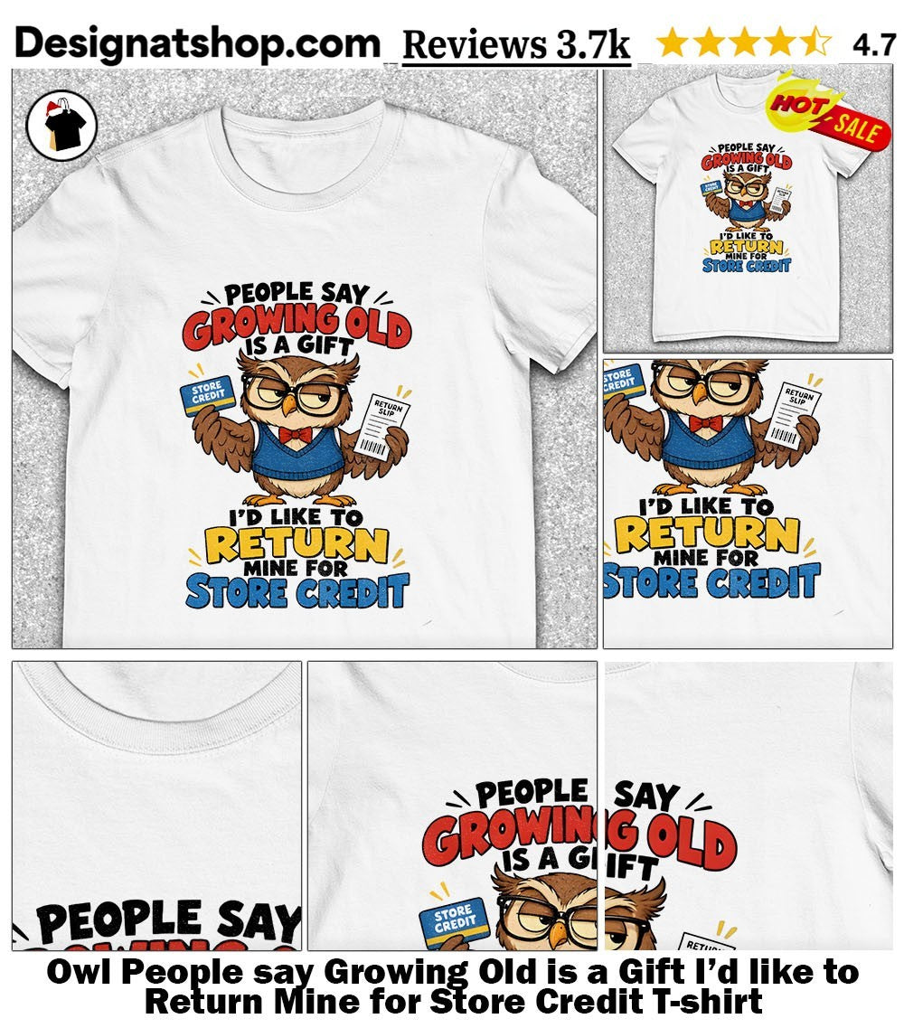 Owl People say Growing Old is a Gift I’d like to Return Mine for Store Credit shirt