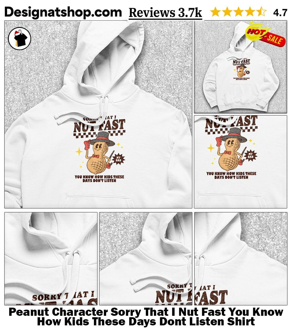 Peanut Character Sorry That I Nut Fast You Know How Kids These Days Dont Listen Shirt