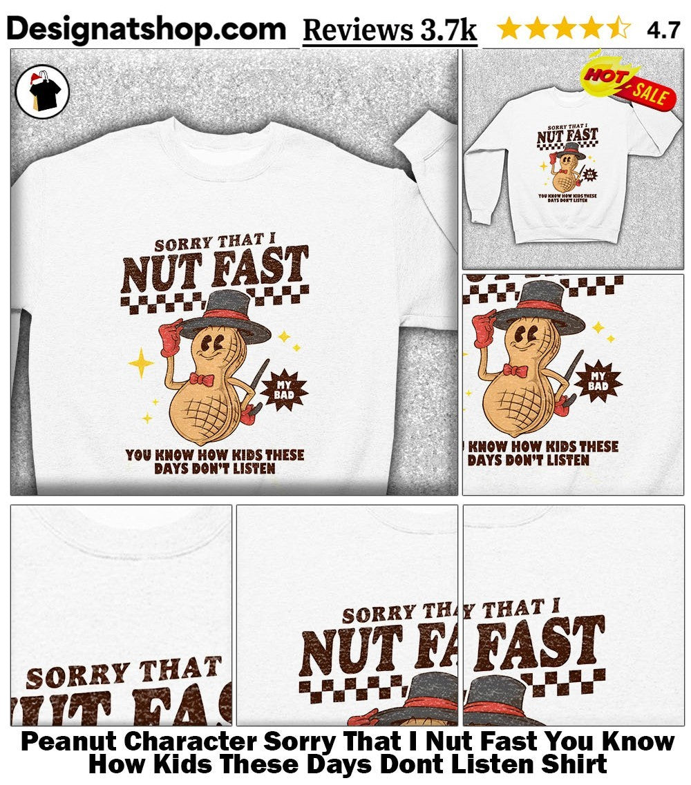 Peanut Character Sorry That I Nut Fast You Know How Kids These Days Dont Listen Shirt