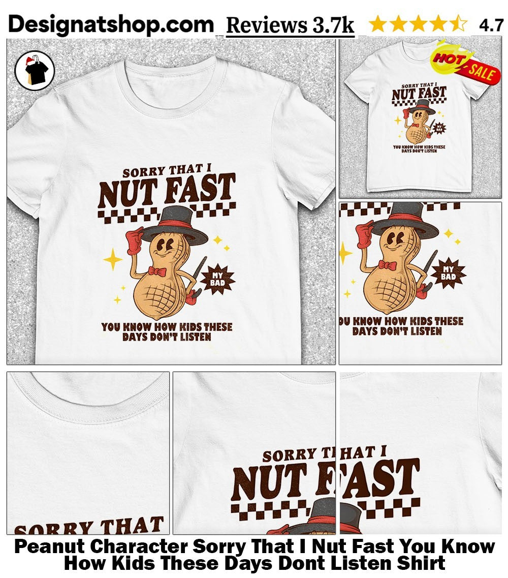 Peanut Character Sorry That I Nut Fast You Know How Kids These Days Dont Listen Shirt