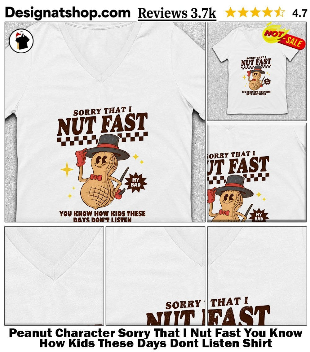 Peanut Character Sorry That I Nut Fast You Know How Kids These Days Dont Listen Shirt