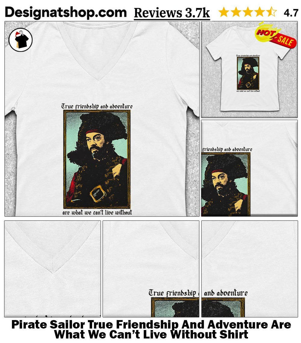 Pirate Sailor True Friendship And Adventure Are What We Can’t Live Without Shirt