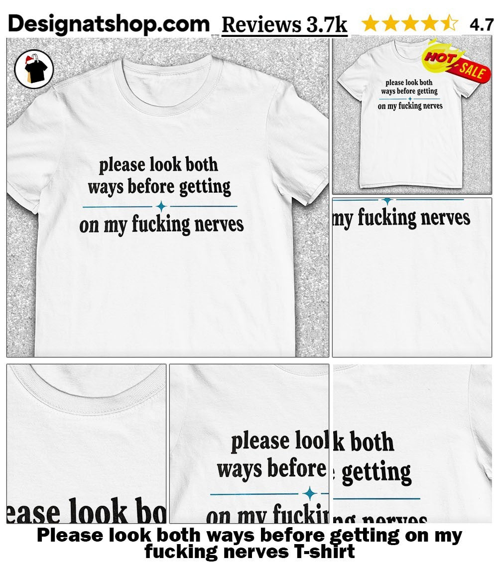 Please look both ways before getting on my fucking nerves shirt