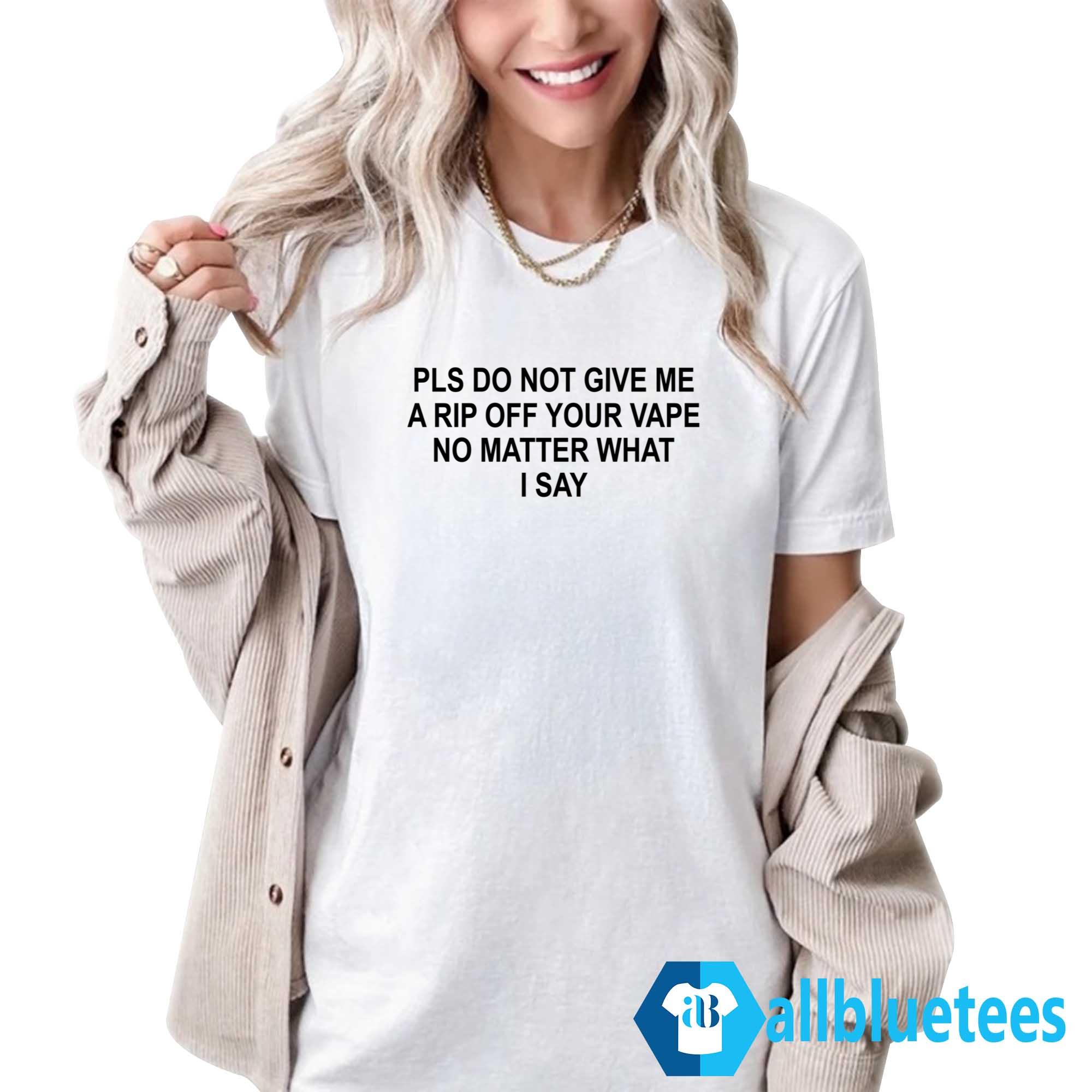 Pls Do Not Give Me A Rip Off Your Vape Shirt