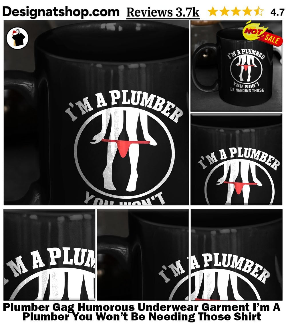 Plumber Gag Humorous Underwear Garment I’m A Plumber You Won’t Be Needing Those Shirt