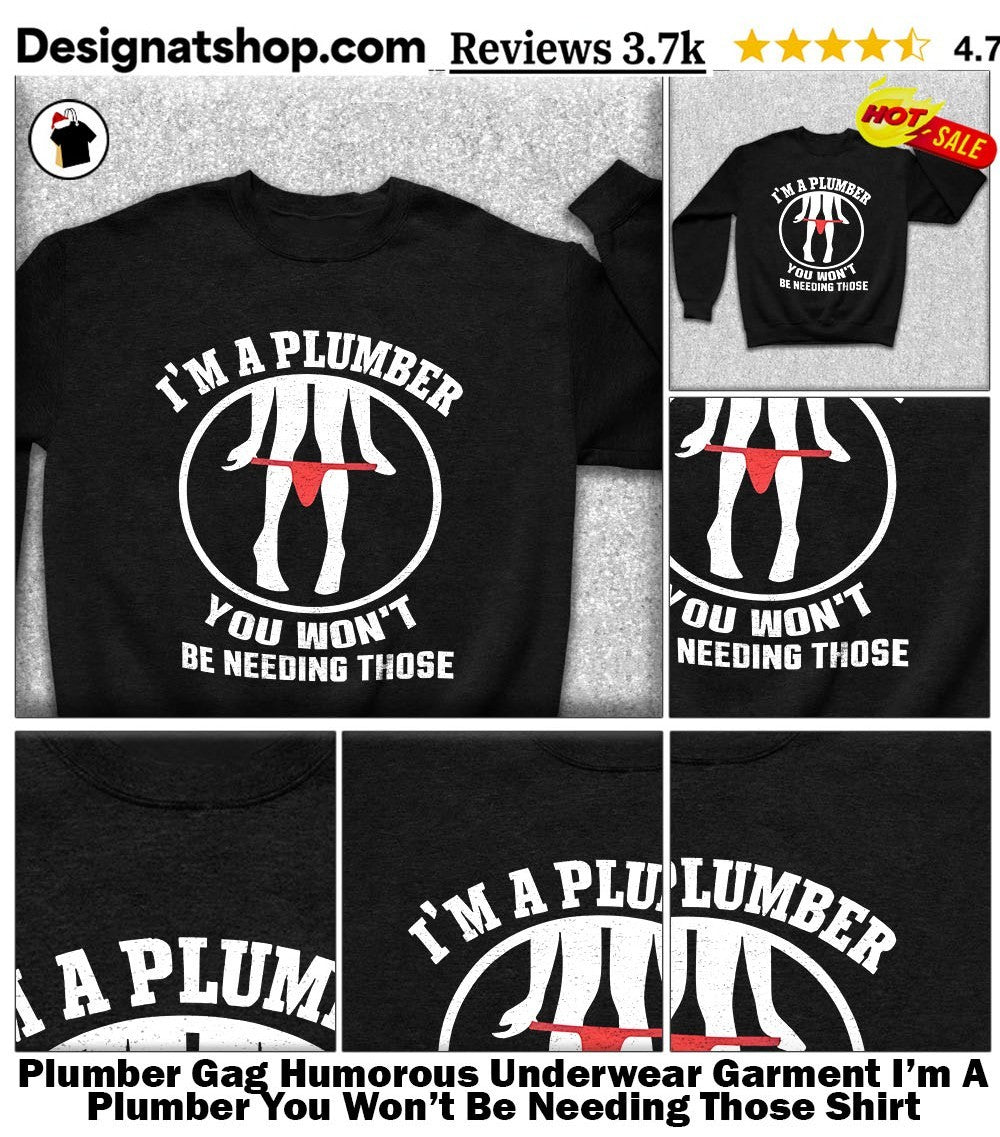 Plumber Gag Humorous Underwear Garment I’m A Plumber You Won’t Be Needing Those Shirt