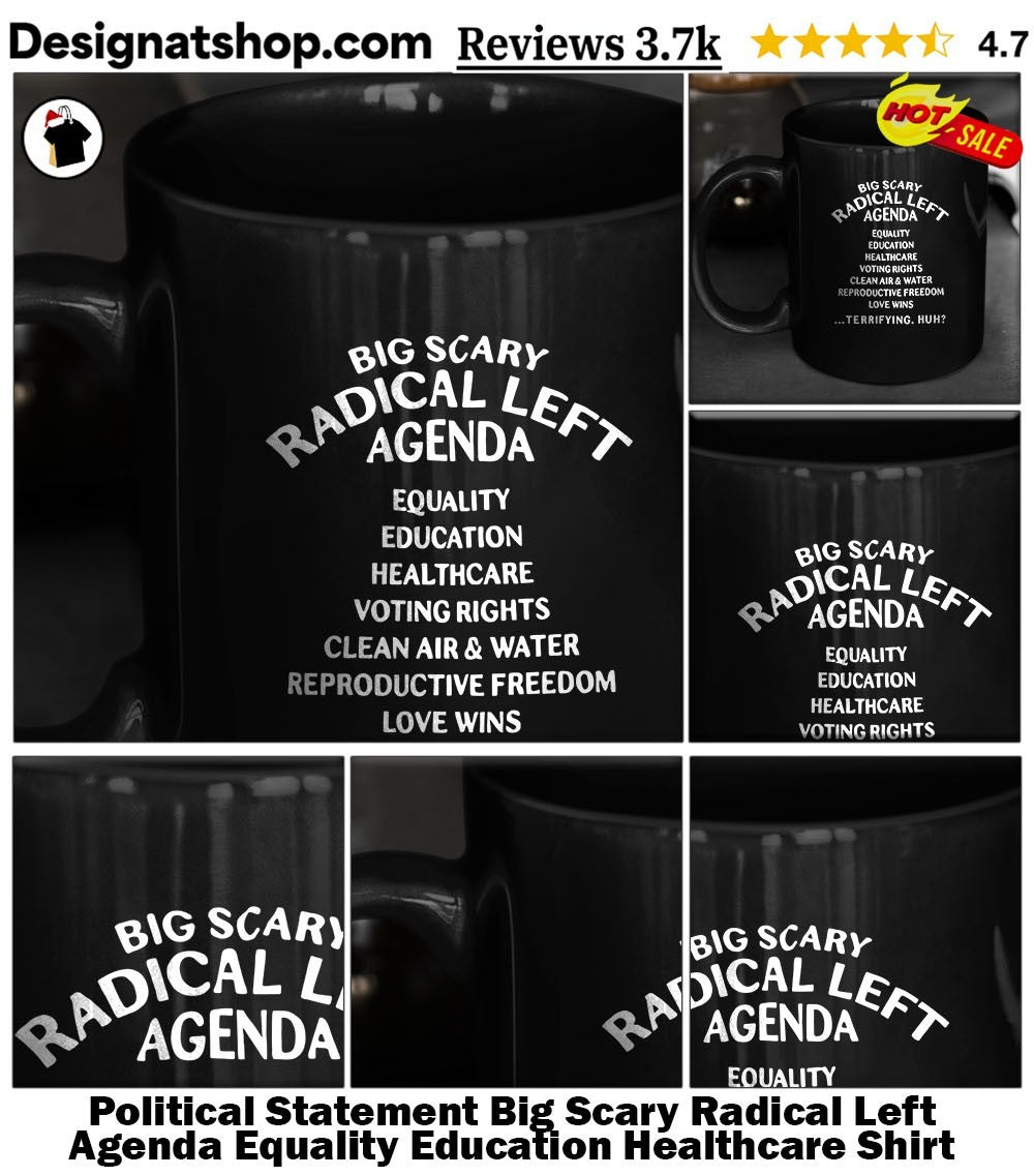 Political Statement Big Scary Radical Left Agenda Equality Education Healthcare Shirt