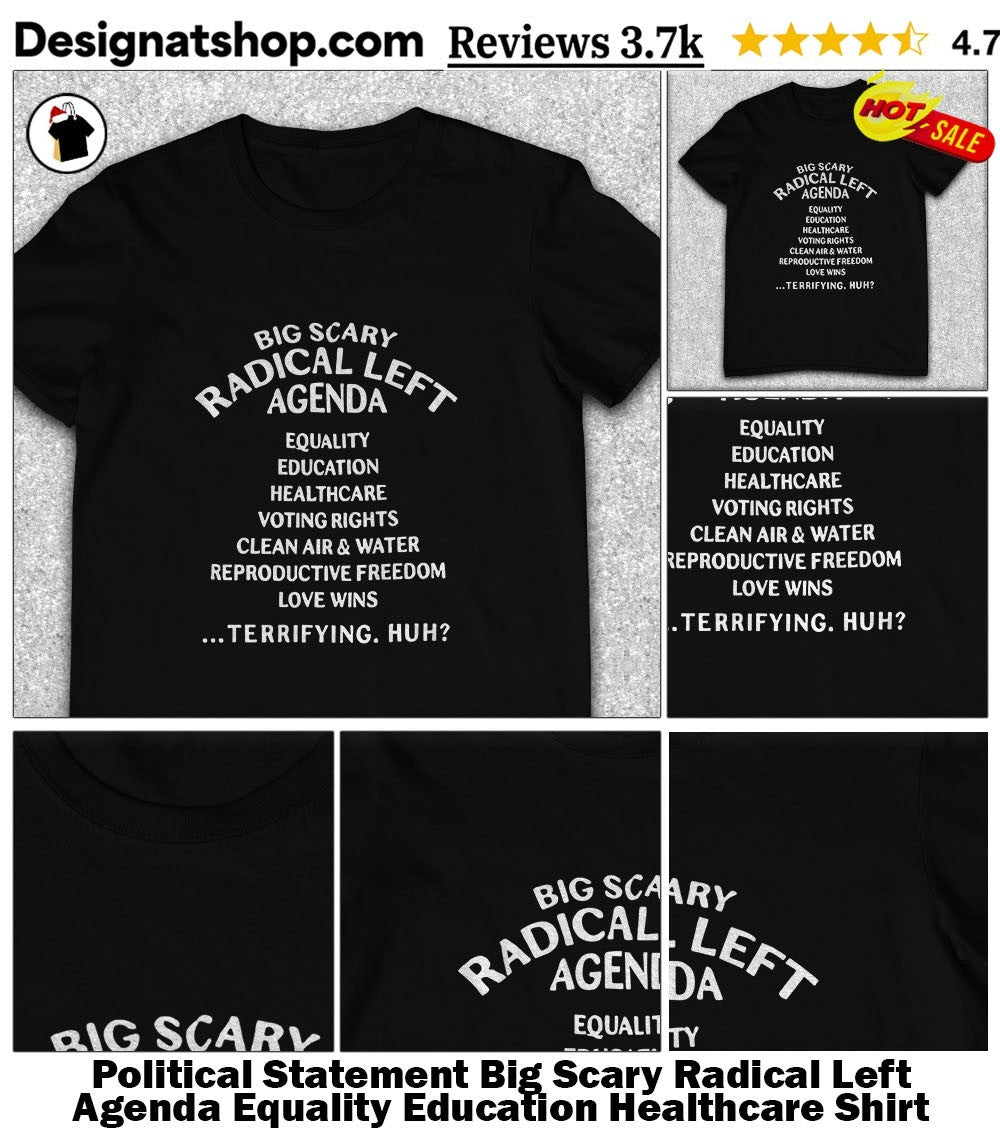 Political Statement Big Scary Radical Left Agenda Equality Education Healthcare Shirt