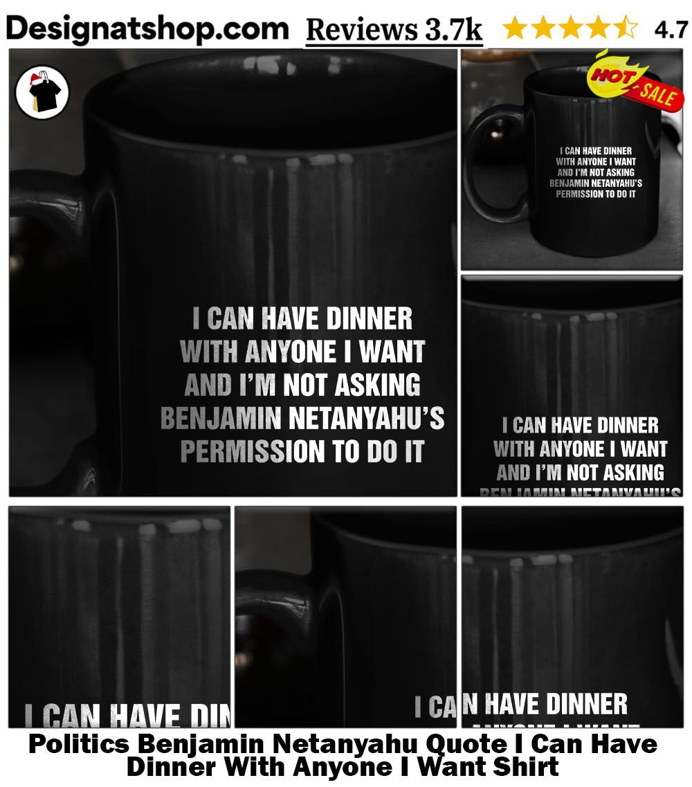 Politics Benjamin Netanyahu Quote I Can Have Dinner With Anyone I Want Shirt