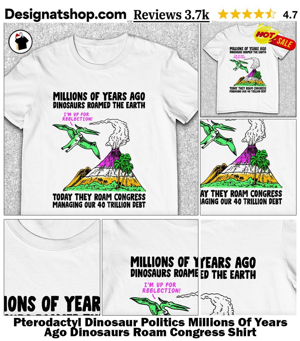 Pterodactyl Dinosaur Politics Millions Of Years Ago Dinosaurs Roam Congress Shirt