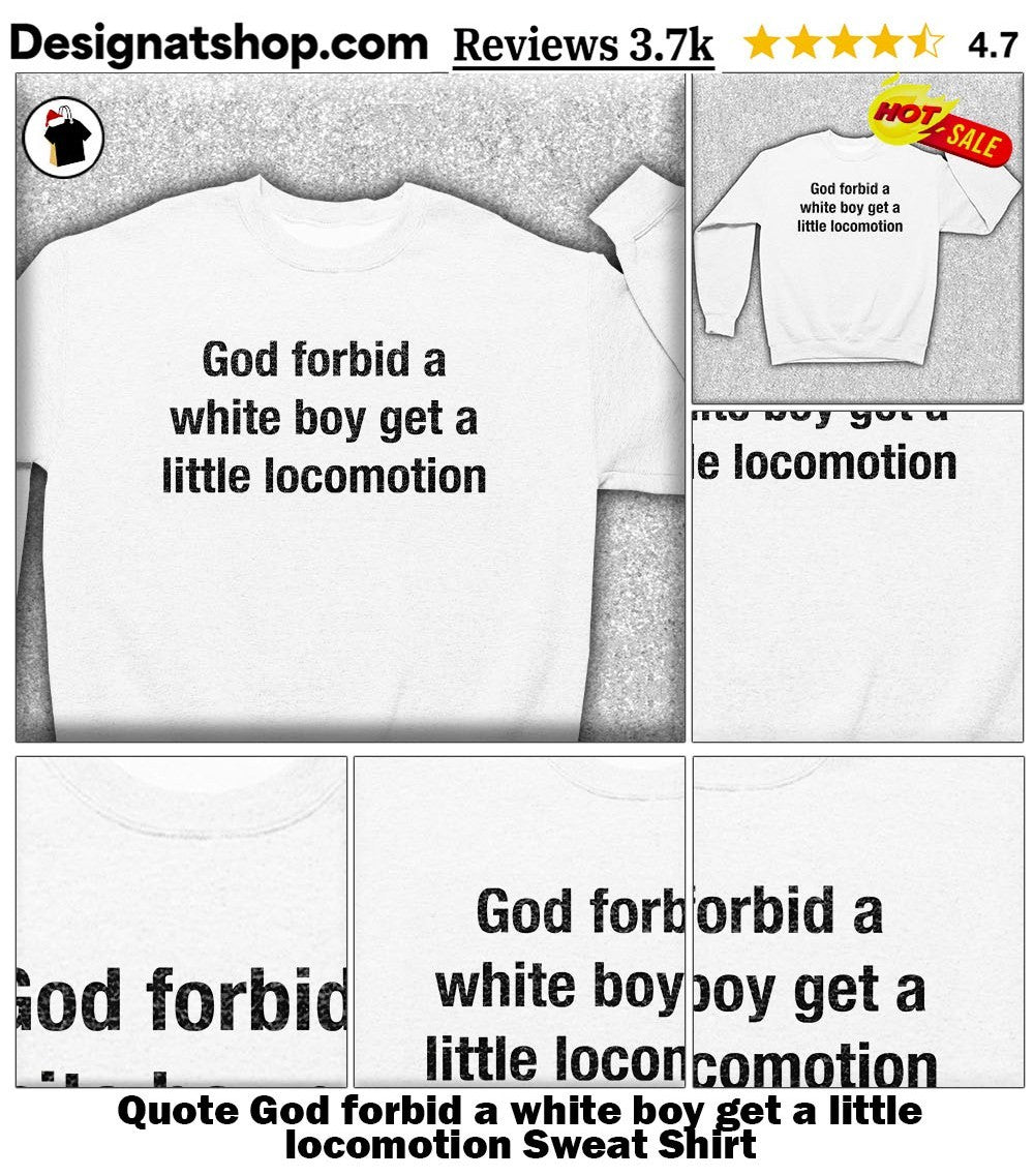 Quote God forbid a white boy get a little locomotion shirt