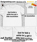 Quote God forbid a white boy get a little locomotion shirt