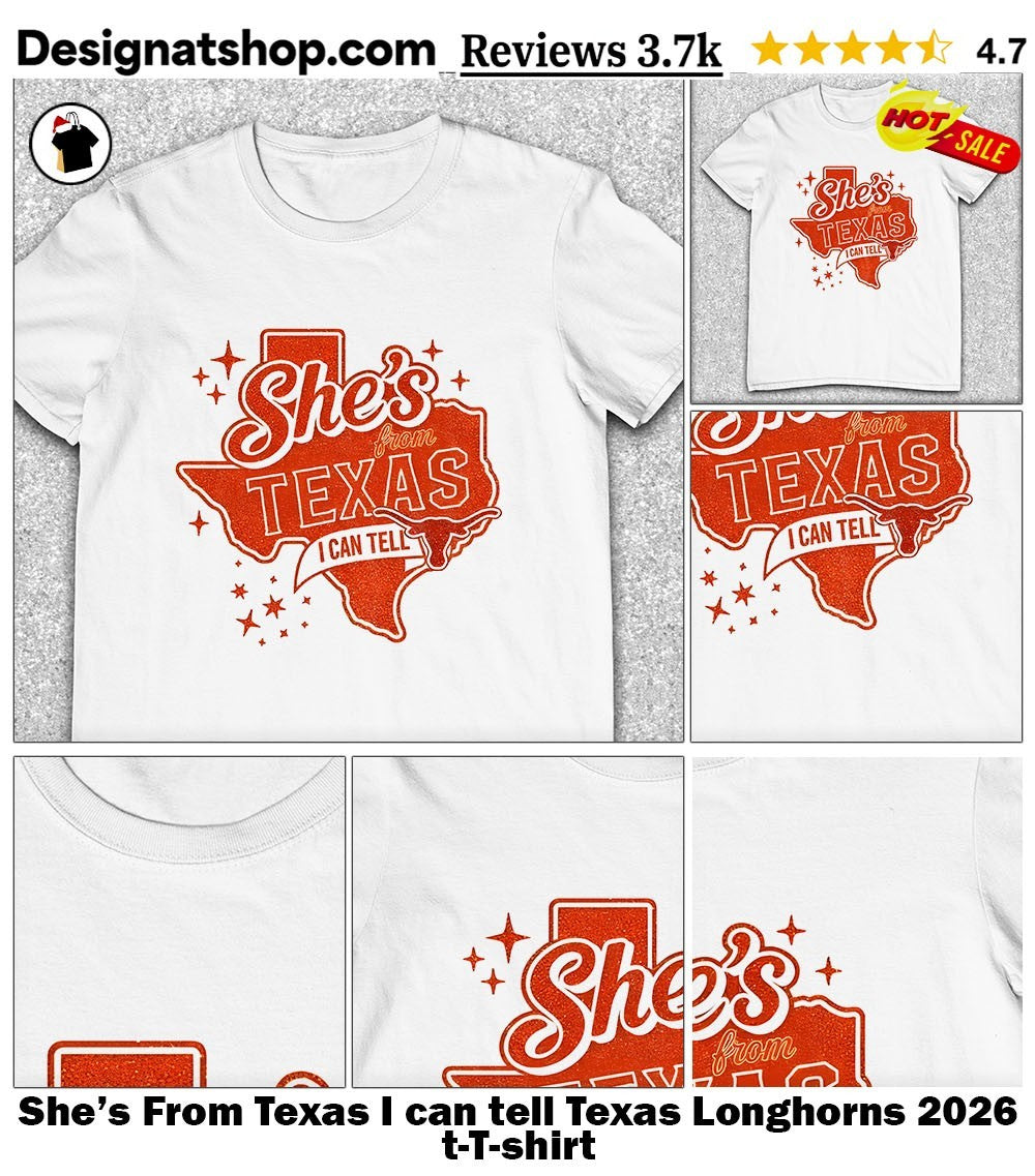 She’s From Texas I can tell Texas Longhorns 2026 t-shirt