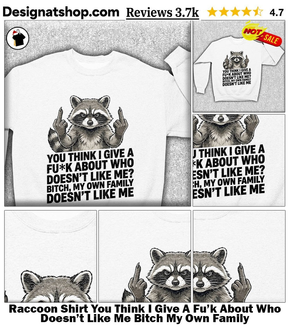 Raccoon Shirt You Think I Give A Fu’k About Who Doesn’t Like Me Bitch My Own Family