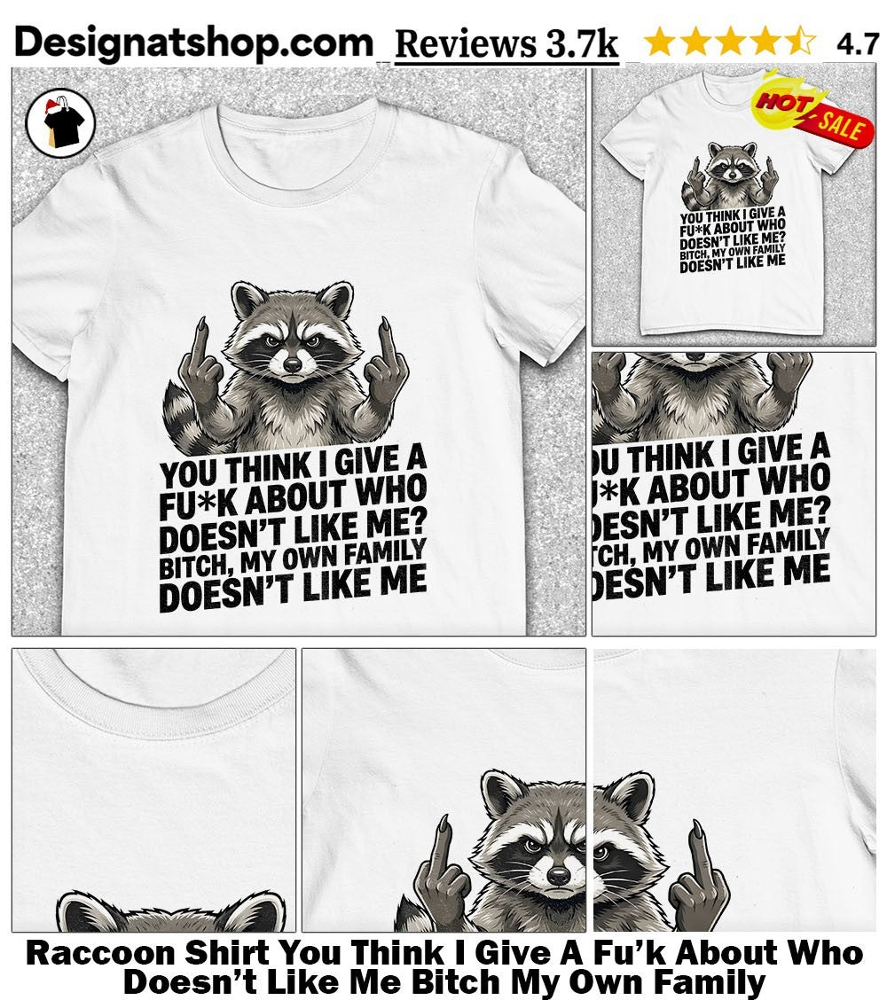 Raccoon Shirt You Think I Give A Fu’k About Who Doesn’t Like Me Bitch My Own Family