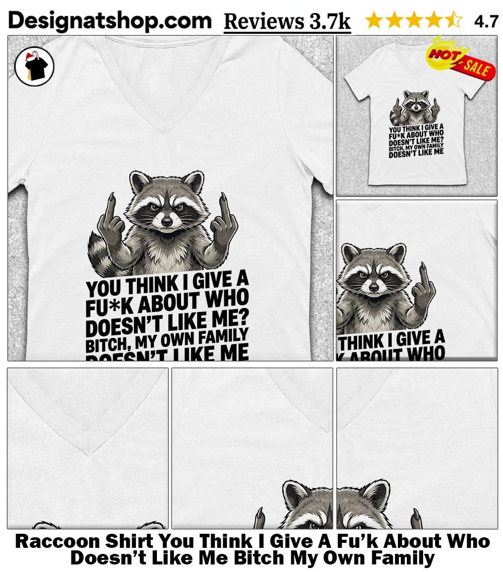 Raccoon Shirt You Think I Give A Fu’k About Who Doesn’t Like Me Bitch My Own Family