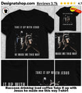 Raccoon drinking iced coffee Take it up with Jesus he made me this way shirt
