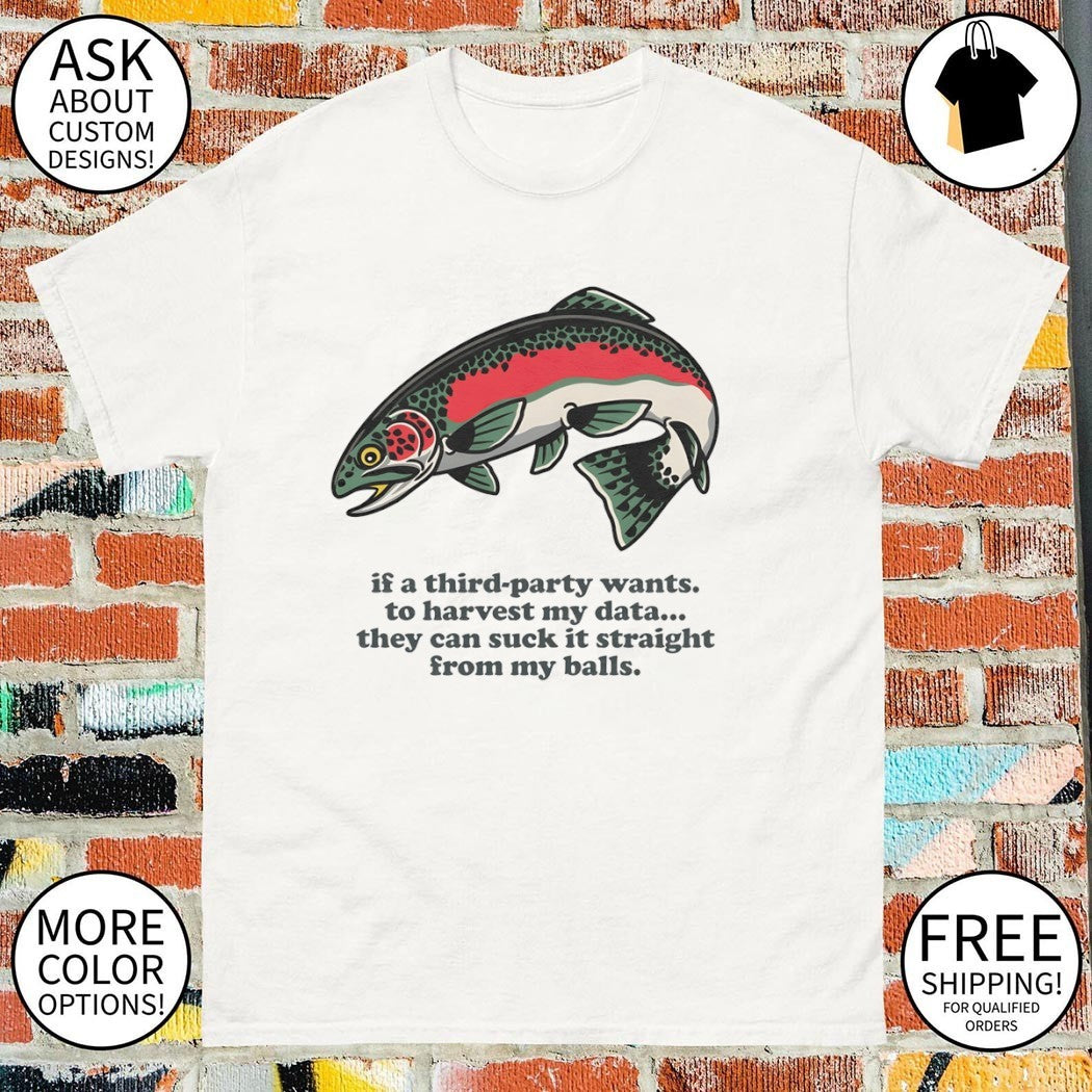 Rainbow Trout If A Third-Party Wants To Harvest My Data They Can Suck It Shirt