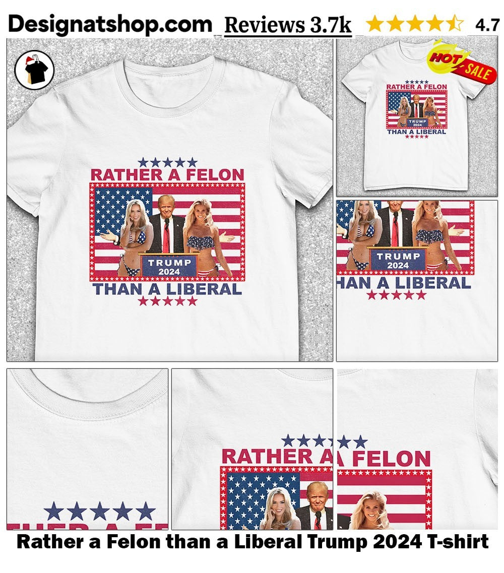 Rather a Felon than a Liberal Trump 2024 shirt