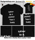 Rather be a chunky then a junky shirt