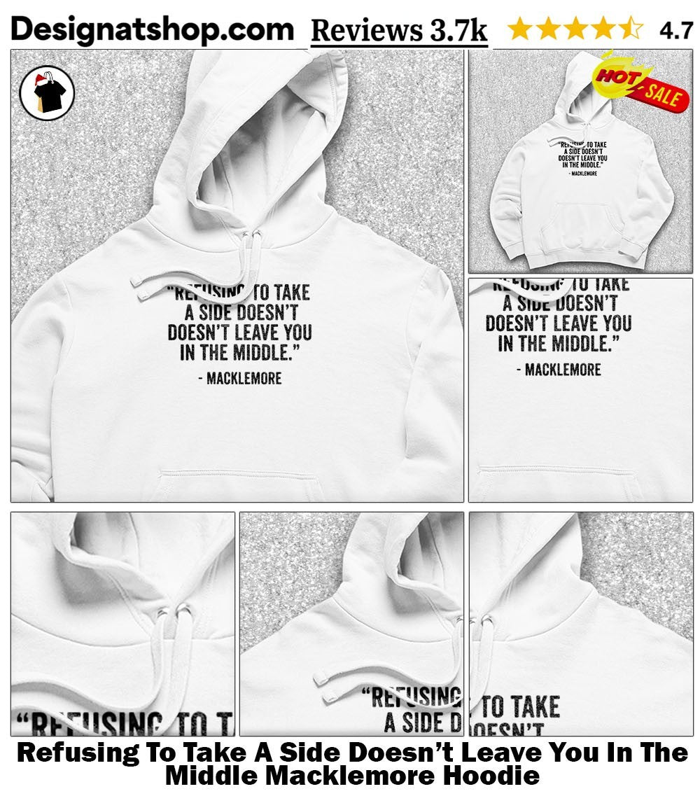 Refusing To Take A Side Doesn’t Leave You In The Middle Macklemore shirt