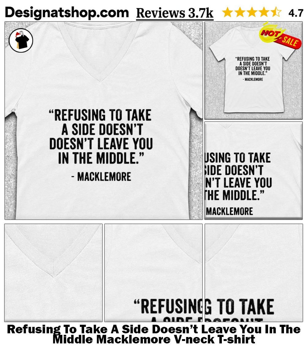 Refusing To Take A Side Doesn’t Leave You In The Middle Macklemore shirt