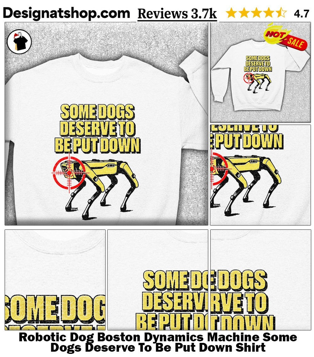 Robotic Dog Boston Dynamics Machine Some Dogs Deserve To Be Put Down Shirt