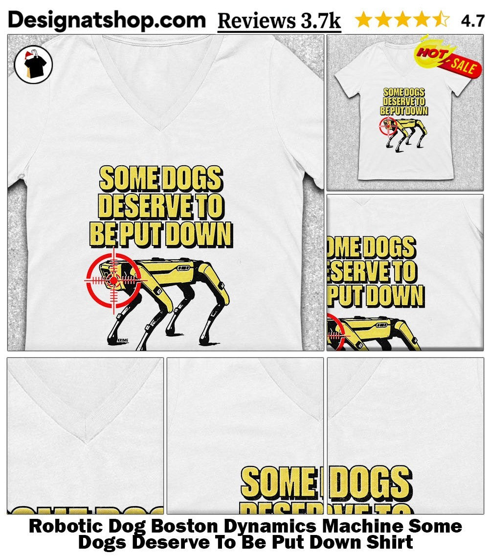 Robotic Dog Boston Dynamics Machine Some Dogs Deserve To Be Put Down Shirt