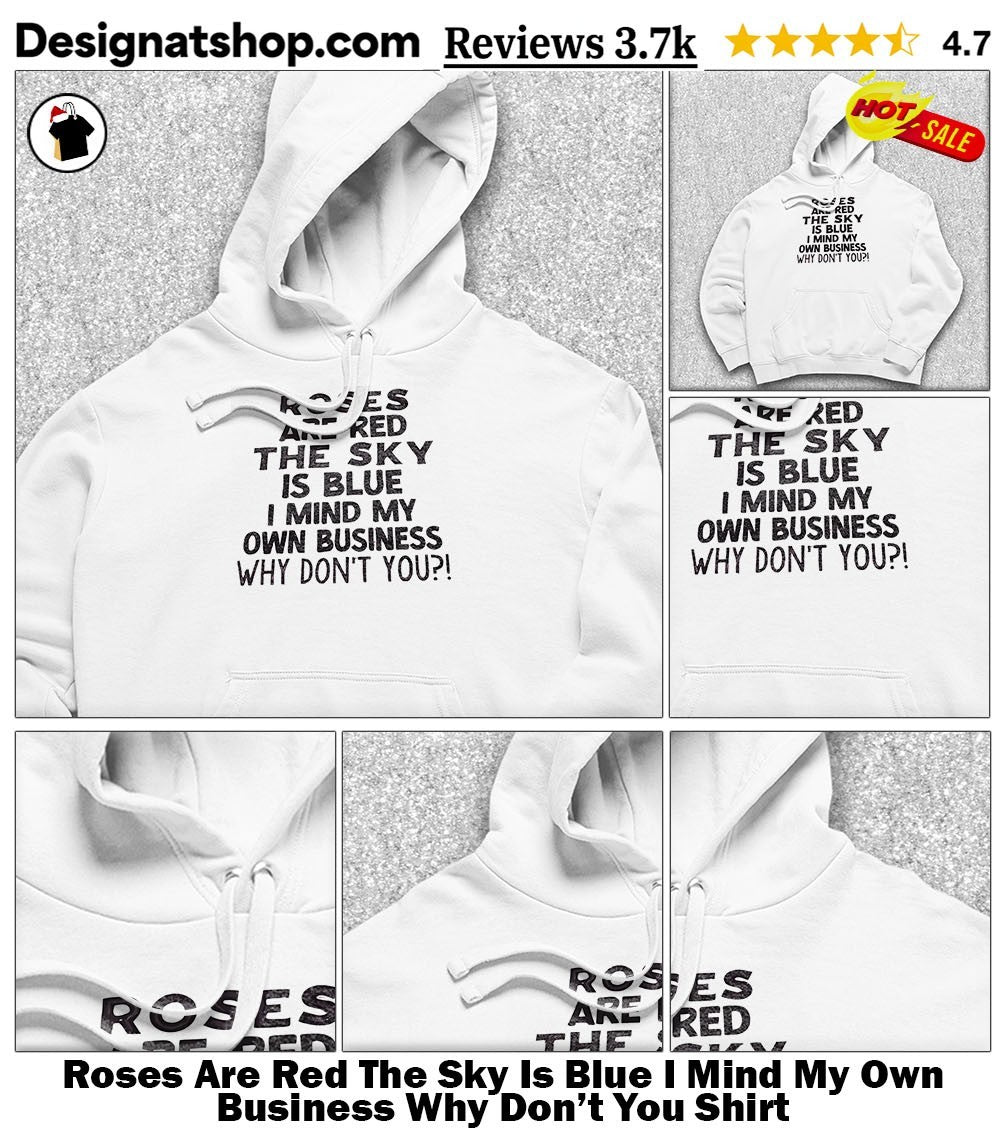 Roses Are Red The Sky Is Blue I Mind My Own Business Why Don’t You Shirt