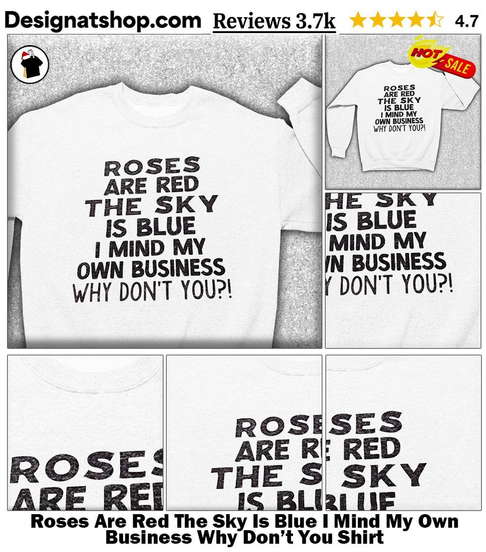 Roses Are Red The Sky Is Blue I Mind My Own Business Why Don’t You Shirt