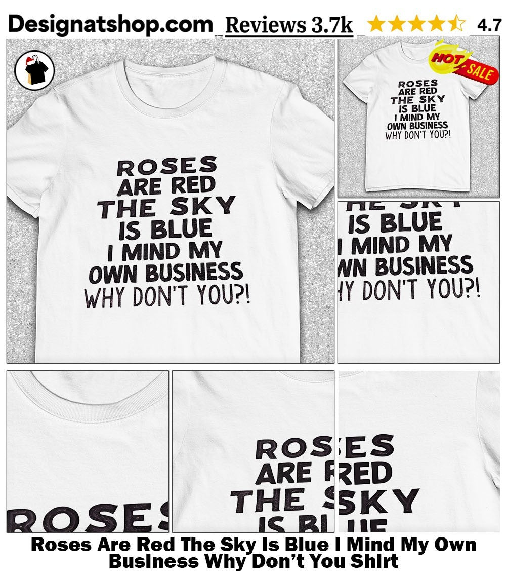 Roses Are Red The Sky Is Blue I Mind My Own Business Why Don’t You Shirt