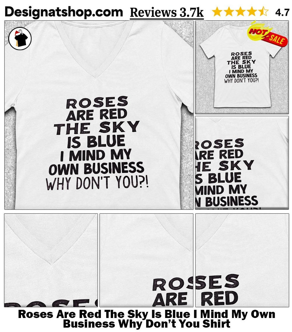 Roses Are Red The Sky Is Blue I Mind My Own Business Why Don’t You Shirt