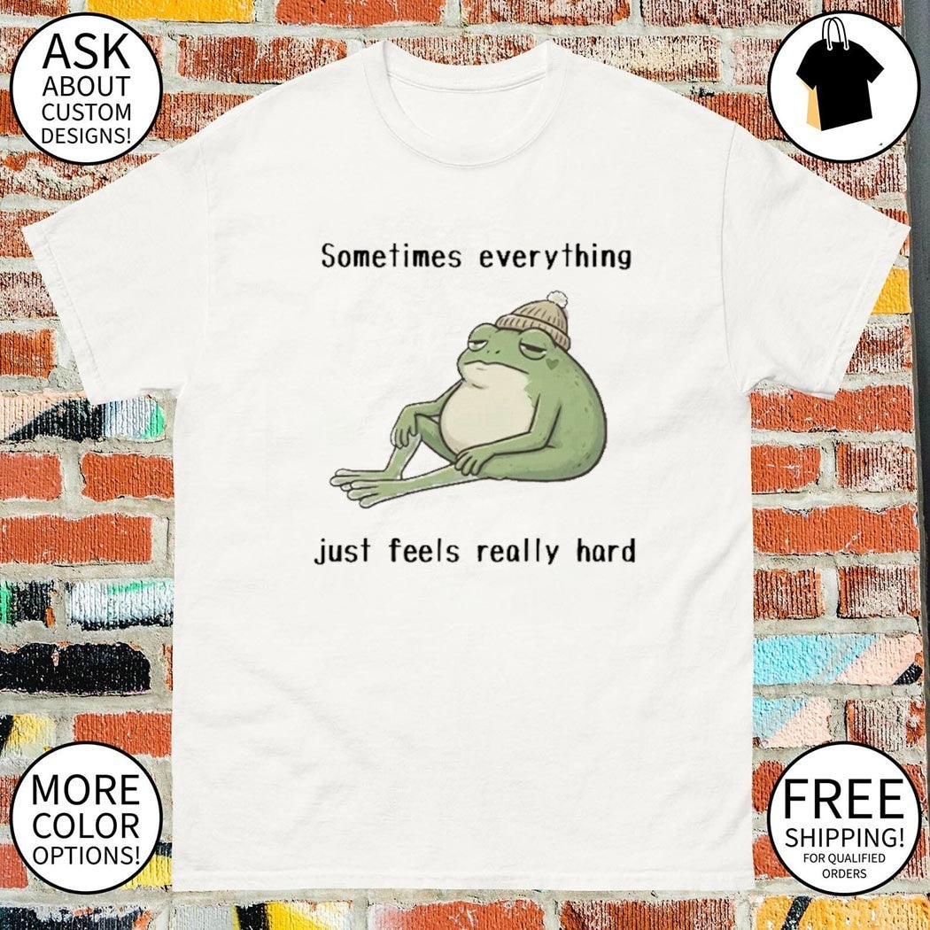 Sad Frog Mood Vibes sometimes everything just feels really hard shirt