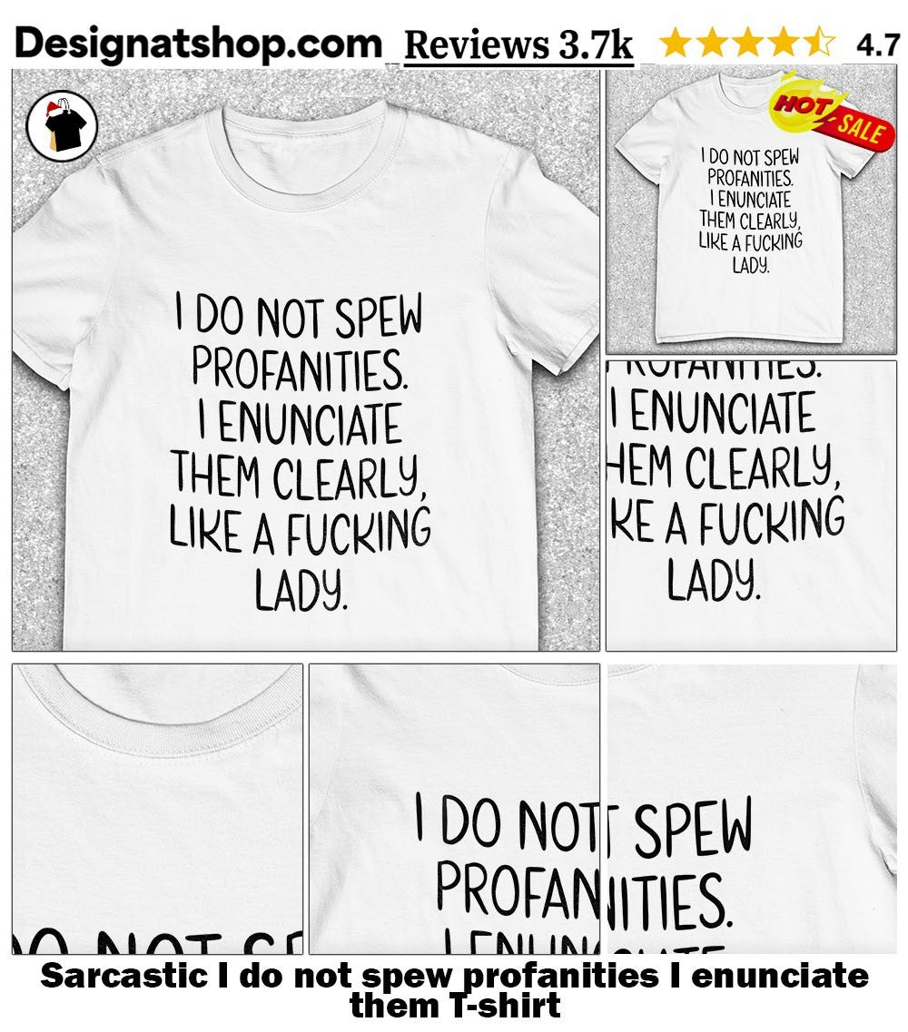Sarcastic I do not spew profanities I enunciate them shirt