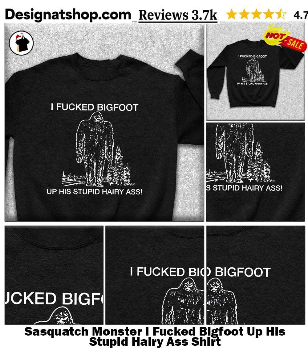Sasquatch Monster I Fucked Bigfoot Up His Stupid Hairy Ass Shirt