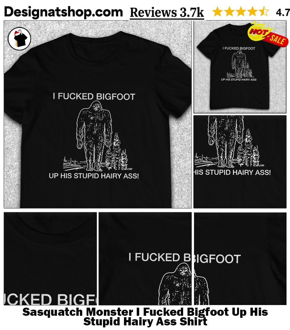 Sasquatch Monster I Fucked Bigfoot Up His Stupid Hairy Ass Shirt