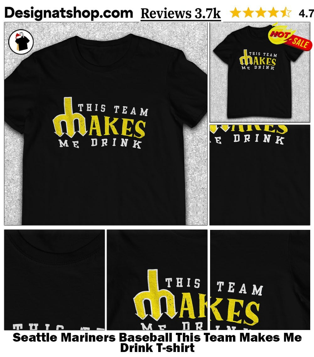 Seattle Mariners Baseball This Team Makes Me Drink shirt