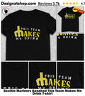 Seattle Mariners Baseball This Team Makes Me Drink shirt