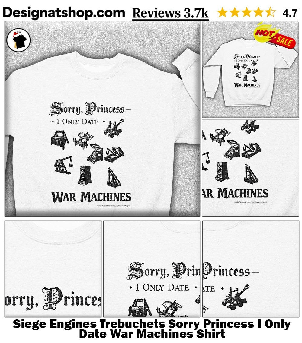 Siege Engines Trebuchets Sorry Princess I Only Date War Machines Shirt