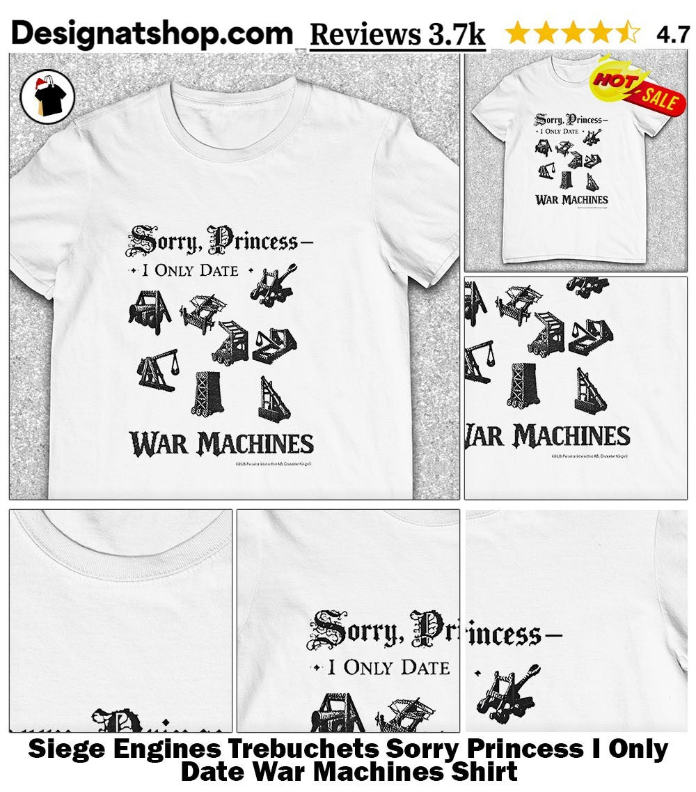 Siege Engines Trebuchets Sorry Princess I Only Date War Machines Shirt