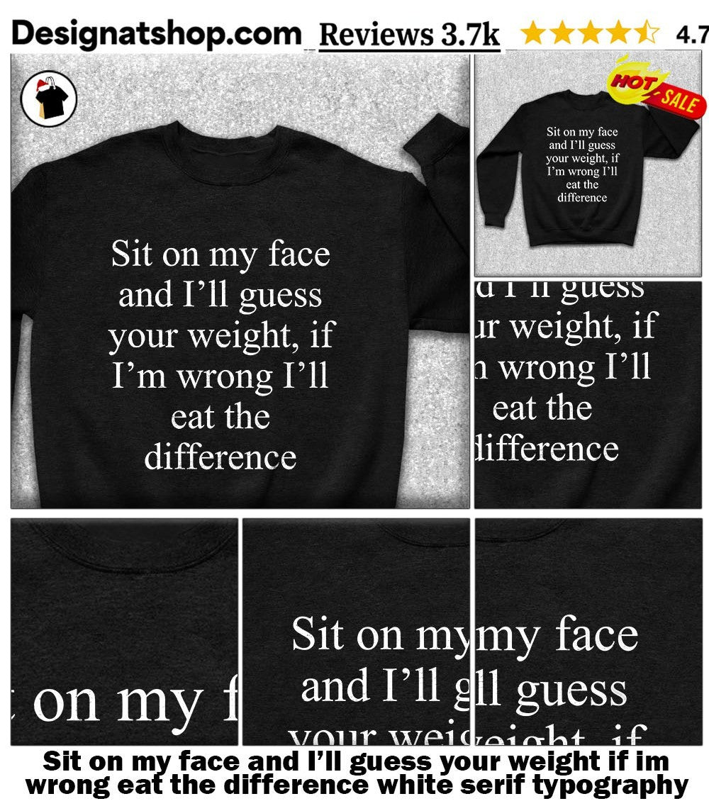 Sit on my face and I’ll guess your weight if im wrong eat the difference white serif typography shirt
